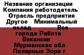 Pr › Название организации ­ Компания-работодатель › Отрасль предприятия ­ Другое › Минимальный оклад ­ 16 000 - Все города Работа » Вакансии   . Мурманская обл.,Полярные Зори г.